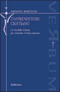 L' imprenditore cristiano. La via della Chiesa per costruire il bene comune - Rotundo, Antonio
