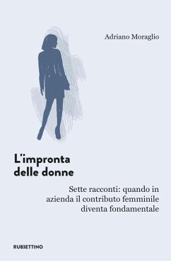 L' impronta delle donne. Sette racconti: quando in azienda il contributo femminile diventa fondamentale - Moraglio, Adriano