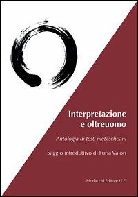 Interpretazione e oltreuomo. Antologia di testi nietzschani - Nietzsche, Friedrich