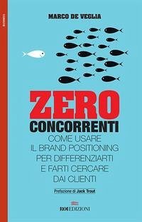 Zero concorrenti. Come usare il brand positioning per differenziarti e farti cercare dai clienti - De Veglia, Marco
