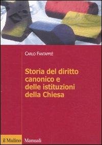 Storia del diritto canonico e delle istituzioni della Chiesa - Fantappiè, Carlo