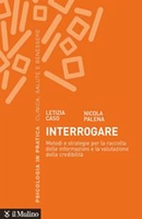 Interrogare. Metodi e strategie per la raccolta delle informazioni e la valutazione della credibilità - Caso, Letizia; Palena, Nicola