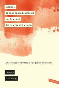 Manuale di un monaco buddhista per liberarsi dal rumore del mondo. 37 esercizi per ottenere la tranquillità dell'anima - Matsumoto, Keisuke (Shoukei)