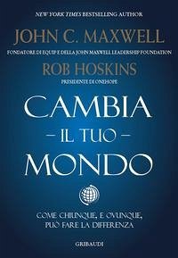 Cambia il tuo mondo. Come chiunque, e ovunque, può fare la differenza - Maxwell, John C.; Hoskins, Rob
