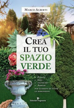 Crea il tuo spazio verde. Piante, idee, tecniche e arredi per giardini di tutte le dimensioni - Alberti, Marco