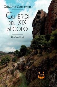 Gli eroi del XIX secolo. Venti di libertà - Coglitore, Giovanni Gli eroi del XIX secolo. Venti di libertà - Coglitore, Giovanni