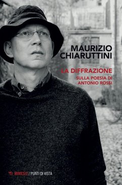La diffrazione. Sulla poesia di Antonio Rossi - Chiaruttini, Maurizio La diffrazione. Sulla poesia di Antonio Rossi - Chiaruttini, Maurizio