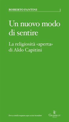 Un nuovo modo di sentire. La religiosità «aperta» di Aldo Capitini - Fantini, Roberto