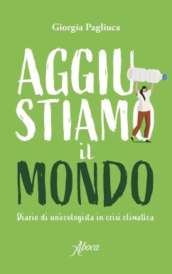Aggiustiamo il mondo. Diario di un'ecologista in crisi climatica - Pagliuca, Giorgia