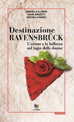 Destinazione Ravensbrück. L'orrore e la bellezza nel lager delle donne - Alfonso, Donatella; Amoretti, Laura; Ranise, Raffaella