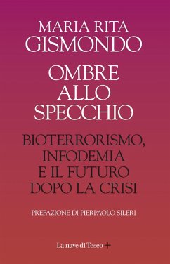 Ombre allo specchio. Bioterrorismo, infodemia e il futuro dopo la crisi - Gismondo, Maria Rita