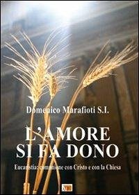 L' amore si fa dono. Eucaristia: comunione con Cristo e con la Chiesa - Marafioti, Domenico