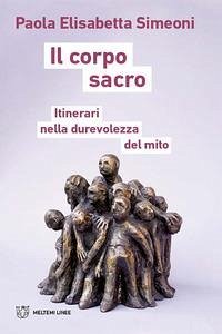Il corpo sacro. Itinerari nella durevolezza del mito - Simeoni, Paola Elisabetta