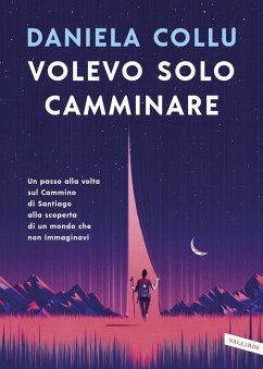 Volevo solo camminare. Un passo alla volta sul Cammino di Santiago alla scoperta di un mondo che non immaginavi - Collu, Daniela