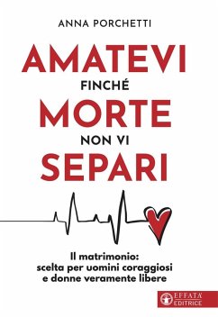 Amatevi finché morte non vi separi. Il matrimonio: scelta per uomini coraggiosi e donne veramente libere - Porchetti, Anna