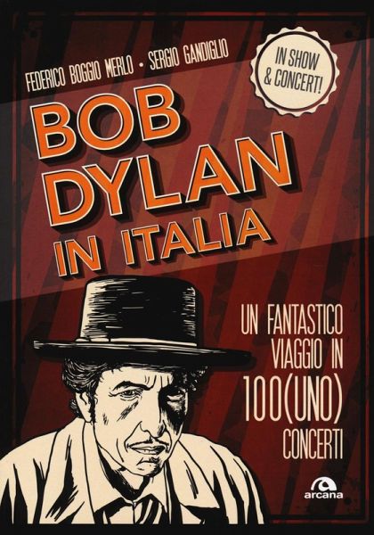 Bob Dylan in Italia. Un fantastico viaggio in 100(uno) concerti Bob Dylan in Italia. Un fantastico viaggio in 100(uno) concerti
