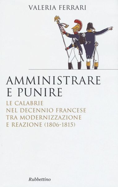 Amministrare e punire. Le Calabrie nel Decennio francese tra modernizzazione e reazione (1806-1815) Amministrare e punire. Le Calabrie nel Decennio francese tra modernizzazione e reazione (1806-1815)