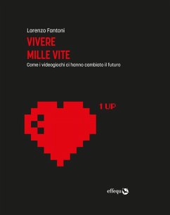 Vivere mille vite. Come i videogiochi ci hanno cambiato il futuro - Fantoni, Lorenzo