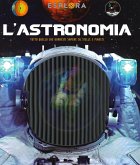 L' astronomia. Tutto quello che vorresti sapere su stelle e pianeti. Esplora L' astronomia. Tutto quello che vorresti sapere su stelle e pianeti. Esplora