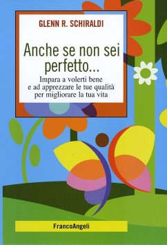 Anche se non sei perfetto... Impara a volerti bene e ad apprezzare le tue qualità per migliorare la tua vita - Schiraldi, Glenn R.