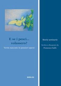 E se i pesci... volassero?. Verità nascoste in pensieri sparsi - Gallo, Francesco