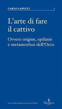 Cover L' arte di fare il cattivo. Ovvero origine, epifanie e metamorfosi dell'Orco