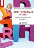 Come progettare al nido. Costruire percorsi di crescita per bambini 0-3 Come progettare al nido. Costruire percorsi di crescita per bambini 0-3