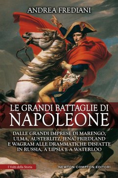 Cover Le grandi battaglie di Napoleone. Dalle grandi imprese di Marengo, Ulma, Austerlitz, Jena, Friedland e Wagram alle drammatiche disfatte in Russia, a Lipsia e a Waterloo