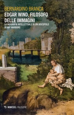 Edgar Wind, filosofo delle immagini. La biografia intellettuale di un discepolo di Aby Warburg - Branca, Bernardino