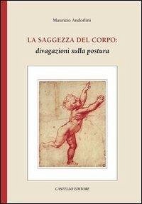La saggezza del corpo: divagazioni sulla postura - Andorlini, Maurizio