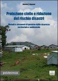 Protezione civile e riduzione del rischio disastri. Metodi e strumenti di governo della sicurezza territoriale e ambientale - Bignami, Daniele F.