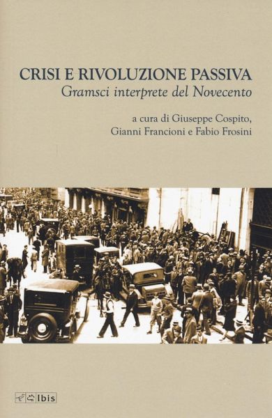 Crisi e rivoluzione passiva. Gramsci interprete del Novecento Crisi e rivoluzione passiva. Gramsci interprete del Novecento