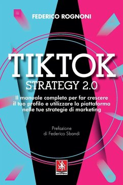 Tiktok strategy 2.0. Il manuale completo per far crescere il tuo profilo e utilizzare la piattaforma nelle tue strategie di marketing - Rognoni, Federico