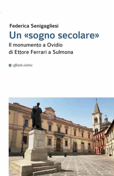 Un «sogno secolare». Il monumento a Ovidio di Ettore Ferrari a Sulmona Un «sogno secolare». Il monumento a Ovidio di Ettore Ferrari a Sulmona