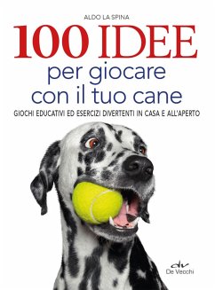 Cover 100 idee per giocare con il tuo cane. Giochi educativi ed esercizi divertenti in casa e all'aperto