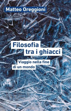 Filosofia tra i ghiacci. Viaggio nella fine di un mondo - Oreggioni, Matteo