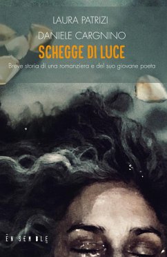 Schegge di luce. Breve storia di una romanziera e del suo giovane poeta - Patrizi, Laura; Cargnino, Daniele