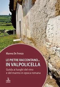 Cover Le pietre raccontano... in Valpolicella. Guida ai luoghi del marmo e del vino di Verona romana