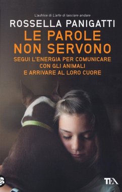 Le parole non servono. Segui l'energia per comunicare con gli animali e arrivare al loro cuore - Panigatti, Rossella