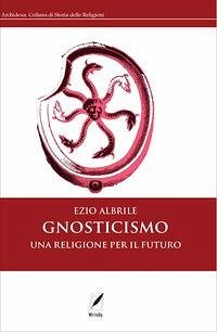 Gnosticismo. Una religione per il futuro - Albrile, Ezio