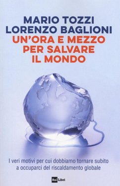 Un' ora e mezzo per salvare il mondo. I veri motivi per cui dobbiamo tornare subito a occuparci del riscaldamento globale - Tozzi, Mario; Baglioni, Lorenzo Un' ora e mezzo per salvare il mondo. I veri motivi per cui dobbiamo tornare subito a occuparci del riscaldamento globale - Tozzi, Mario; Baglioni, Lorenzo