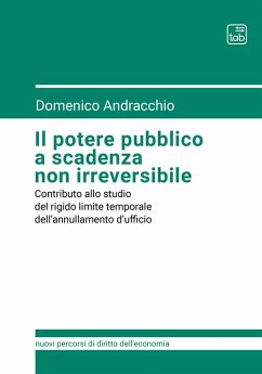 Il potere pubblico a scadenza non irreversibile. Contributo allo studio del rigido limite temporale dell'annullamento d'ufficio - Andracchio, Domenico