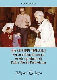 Don Giuseppe Tomaselli. Servo di don Bosco ed erede spirituale di padre Pio da Pietrelcina - Golia, Elena