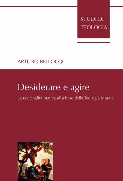 Desiderare e agire. La razionalità pratica alla base della teologia morale - Bellocq, Arturo