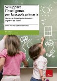 Sviluppare l'intelligenza per la scuola primaria. Giochi e attività di potenziamento cognitivo dai 5 anni Sviluppare l'intelligenza per la scuola primaria. Giochi e attività di potenziamento cognitivo dai 5 anni