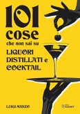 101 cose che non sai su liquori, distillati e cocktail 101 cose che non sai su liquori, distillati e cocktail