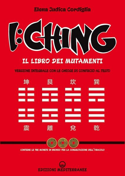 I Ching. Il libro dei mutamenti versione integrale con le chiose al testo di Confucio I Ching. Il libro dei mutamenti versione integrale con le chiose al testo di Confucio