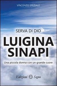Serva di Dio Luigina Sinapi. Una piccola donna con un grande cuore - Speziale, Vincenzo