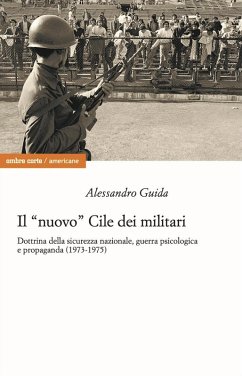 Il «nuovo» Cile dei militari. Dottrina della sicurezza nazionale, guerra psicologica e propaganda (1973-1975) - Guida, Alessandro