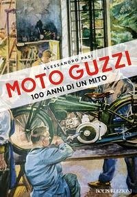 Moto Guzzi. 100 anni di un mito - Pasi, Alessandro